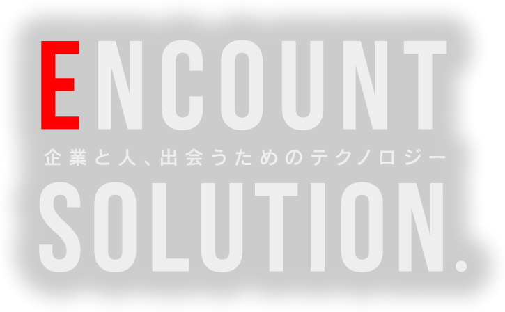 ENCOUNT SOLUTION. 企業と人、出会うためのテクノロジー